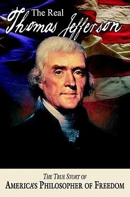 Le vrai Thomas Jefferson : La véritable histoire du philosophe américain de la liberté - The Real Thomas Jefferson: The True Story of America's Philosopher of Freedom