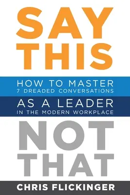 Dites ceci, pas cela : Comment maîtriser 7 conversations redoutées en tant que leader sur le lieu de travail moderne - Say This, Not That: How to Master 7 Dreaded Conversations As a Leader in the Modern Workplace