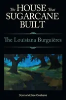 La maison que la canne à sucre a construite : Les Bourguignons de Louisiane - House That Sugarcane Built: The Louisiana Burguieres