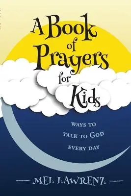 Un livre de prières pour les enfants : des façons de parler à Dieu tous les jours - A Book of Prayers for Kids: ways to talk to God every day