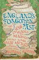 Le passé oublié de l'Angleterre : Les héros et héroïnes méconnus, les rois valeureux, les grandes batailles et autres épisodes généralement négligés du passé de cette nation. - England's Forgotten Past: The Unsung Heroes and Heroines, Valiant Kings, Great Battles and Other Generally Overlooked Episodes in That Nation's