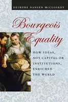 L'égalité bourgeoise : comment les idées, et non le capital ou les institutions, ont enrichi le monde - Bourgeois Equality: How Ideas, Not Capital or Institutions, Enriched the World