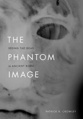 L'image fantôme : Voir les morts dans la Rome antique - The Phantom Image: Seeing the Dead in Ancient Rome