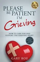 Soyez patient, je suis en deuil : Comment soigner et soutenir le cœur en deuil - Please Be Patient, I'm Grieving: How to Care For and Support the Grieving Heart