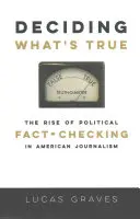Décider de ce qui est vrai : l'essor de la vérification des faits politiques dans le journalisme américain - Deciding What's True: The Rise of Political Fact-Checking in American Journalism