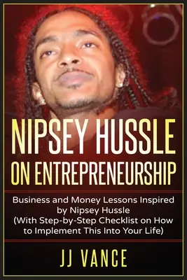 Nipsey Hussle sur l'entreprenariat : Leçons sur les affaires et l'argent inspirées par Nipsey Hussle (avec une liste de contrôle étape par étape sur la façon de mettre cela en œuvre dans votre vie) - Nipsey Hussle on Entrepreneurship: Business and Money Lessons Inspired by Nipsey Hussle (With Step by Step Checklist on How to Implement This into You