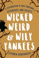 Wicked Weird & Wily Yankees : Une célébration des excentriques et des marginaux de la Nouvelle-Angleterre - Wicked Weird & Wily Yankees: A Celebration of New England's Eccentrics and Misfits