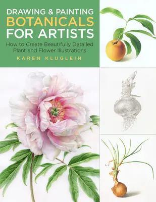 Dessiner et peindre des plantes pour les artistes : Comment créer des illustrations de plantes et de fleurs magnifiquement détaillées - Drawing and Painting Botanicals for Artists: How to Create Beautifully Detailed Plant and Flower Illustrations