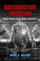 La création destructrice : Les entreprises américaines et la victoire de la Seconde Guerre mondiale - Destructive Creation: American Business and the Winning of World War II