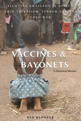 Vaccins et baïonnettes : La lutte contre la variole en Afrique au milieu du tribalisme, de la terreur et de la guerre froide - Vaccines and Bayonets: Fighting Smallpox in Africa amid Tribalism, Terror and the Cold War