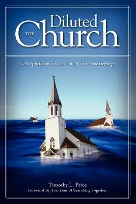 L'Église diluée : Appeler les croyants à vivre selon leur véritable héritage - The Diluted Church: Calling Believers To Live Out Of Their True Heritage