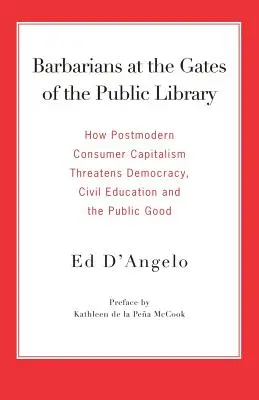 Les barbares aux portes de la bibliothèque publique : Comment le capitalisme de consommation postmoderne menace la démocratie, l'éducation civile et le bien public - Barbarians at the Gates of the Public Library: How Postmodern Consumer Capitalism Threatens Democracy, Civil Education and the Public Good