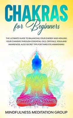 Chakras pour les débutants : Le guide ultime pour équilibrer votre énergie et guérir vos chakras grâce aux huiles essentielles, aux cristaux, au yoga et à la conscience. - Chakras for Beginners: The Ultimate Guide to Balancing Your Energy and Healing Your Chakras Through Essential Oils, Crystals, Yoga and Awaren