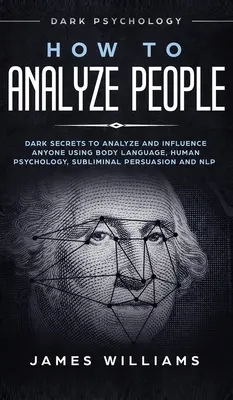 Comment analyser les gens : Les secrets sombres pour analyser et influencer n'importe qui en utilisant le langage corporel, la psychologie humaine et la persuasion subliminale. - How to Analyze People: Dark Psychology - Dark Secrets to Analyze and Influence Anyone Using Body Language, Human Psychology, Subliminal Persu