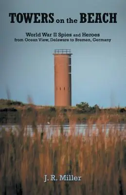 Les tours sur la plage : Espions et héros de la Seconde Guerre mondiale, d'Ocean View (Delaware) à Brême (Allemagne) - Towers on the Beach: World War II Spies and Heroes from Ocean View, Delaware to Bremen, Germany