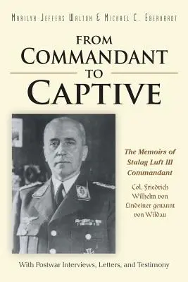 Du commandant au captif : Les mémoires du commandant du Stalag Luft III, le colonel Friedrich Wilhelm von Lindeiner genannt von Wildau, avec des entretiens d'après-guerre. - From Commandant to Captive: The Memoirs of Stalag Luft III Commandant Col. Friedrich Wilhelm von Lindeiner genannt von Wildau With Postwar Intervi