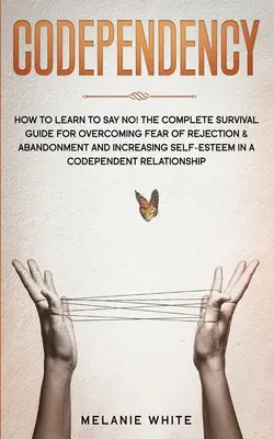 La codépendance : Comment apprendre à dire non ! Le guide de survie complet pour surmonter la peur du rejet et de l'abandon et accroître sa confiance en soi. - Codependency: How to Learn to Say No! The Complete Survival Guide for Overcoming Fear of Rejection & Abandonment and Increasing Self