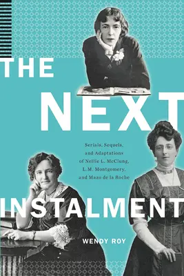 Le prochain épisode : Séries, suites et adaptations de Nellie L. McClung, L.M. Montgomery et Mazo de la Roche - The Next Instalment: Serials, Sequels, and Adaptations of Nellie L. McClung, L.M. Montgomery, and Mazo de la Roche