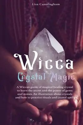 Wicca Crystal Magic : A Wiccan Guide of Magical Healing to Learn the Secrets and the Power of Gems and Stones ; A Fundamental Illustration ab - Wicca Crystal Magic: A Wiccan Guide of Magical Healing to Learn the Secrets and the Power of Gems and Stones; A Fundamental Illustration ab