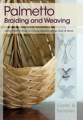 Tressage et tissage de palmiers : Utiliser les feuilles de palmier pour créer des paniers, des sacs, des chapeaux et bien plus encore - Palmetto Braiding and Weaving: Using Palm Fronds to Create Baskets, Bags, Hats & More