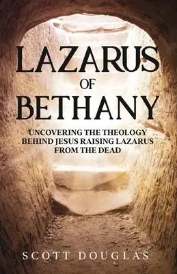 Lazare de Béthanie : Découvrir la théologie derrière Jésus ressuscitant Lazare d'entre les morts - Lazarus of Bethany: Uncovering the Theology Behind Jesus Raising Lazarus From the Dead