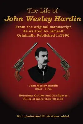 La vie de John Wesley Hardin : d'après le manuscrit original tel qu'il l'a écrit lui-même - The Life of John Wesley Hardin: From the Original Manuscript as Written by Himself