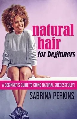 Cheveux naturels pour débutantes : Un guide pour les débutants pour réussir à devenir naturel ! - Natural Hair For Beginners: A Beginner's Guide To Going Natural Successfully!
