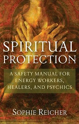 Protection spirituelle : Un manuel de sécurité pour les travailleurs énergétiques, les guérisseurs et les médiums - Spiritual Protection: A Safety Manual for Energy Workers, Healers, and Psychics
