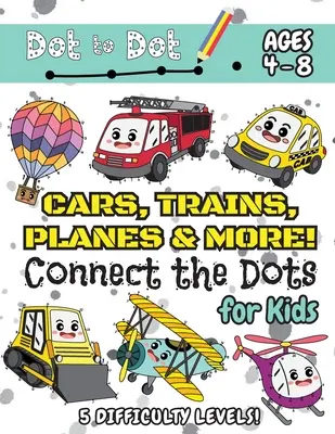 Cars, Trains, Planes & More Connect the Dots for Kids : (Ages 4-8) Dot to Dot Activity Book for Kids with 5 Difficulty Levels ! (1-5, 1-10, 1-15, 1-20, - Cars, Trains, Planes & More Connect the Dots for Kids: (Ages 4-8) Dot to Dot Activity Book for Kids with 5 Difficulty Levels! (1-5, 1-10, 1-15, 1-20,
