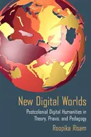 New Digital Worlds : Postcolonial Digital Humanities in Theory, Praxis, and Pedagogy (Nouveaux mondes numériques : les humanités numériques postcoloniales dans la théorie, la pratique et la pédagogie) - New Digital Worlds: Postcolonial Digital Humanities in Theory, Praxis, and Pedagogy