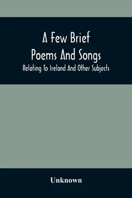 Quelques brefs poèmes et chansons sur l'Irlande et d'autres sujets - A Few Brief Poems And Songs; Relating To Ireland And Other Subjects