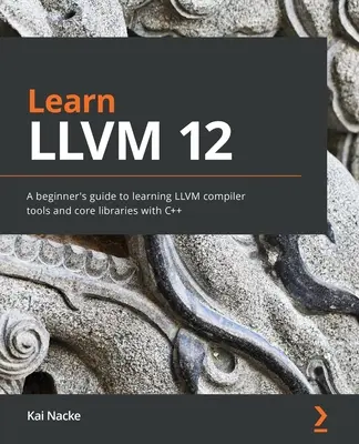 Apprendre LLVM 12 : Un guide du débutant pour apprendre les outils du compilateur LLVM et les bibliothèques de base avec C++ - Learn LLVM 12: A beginner's guide to learning LLVM compiler tools and core libraries with C++