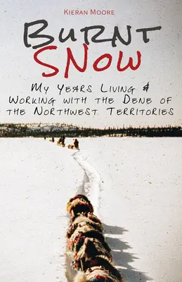 Neige brûlée : Mes années de vie et de travail avec les Dénés des Territoires du Nord-Ouest - Burnt Snow: My years living and working with the Dene of the Northwest Territories