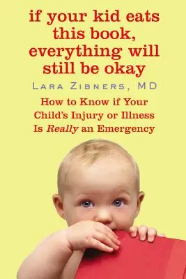 Si votre enfant mange ce livre, tout ira bien : Comment savoir si la blessure ou la maladie de votre enfant est vraiment une urgence ? - If Your Kid Eats This Book, Everything Will Still Be Okay: How to Know If Your Child's Injury or Illness Is Really an Emergency