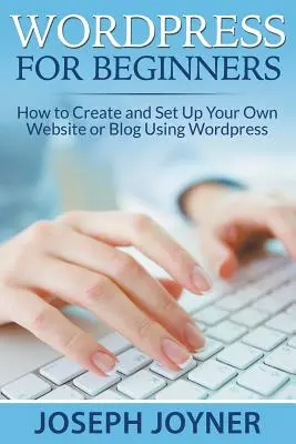 Wordpress pour les débutants : Comment créer et mettre en place votre propre site web ou blog à l'aide de Wordpress - Wordpress For Beginners: How to Create and Set Up Your Own Website or Blog Using Wordpress