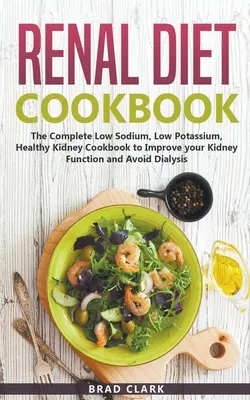 Renal Diet Cookbook : Le livre de cuisine complet à faible teneur en sodium et en potassium pour améliorer votre fonction rénale et éviter la dialyse. - Renal Diet Cookbook: The Complete Low Sodium, Low Potassium, Healthy Kidney Cookbook to Improve your Kidney Function and Avoid Dialysis