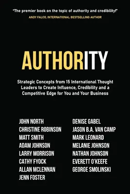 L'autorité : Concepts stratégiques de 15 leaders d'opinion internationaux pour créer de l'influence, de la crédibilité et un avantage concurrentiel pour les entreprises. - Authority: Strategic Concepts from 15 International Thought Leaders to Create Influence, Credibility and a Competitive Edge for Y