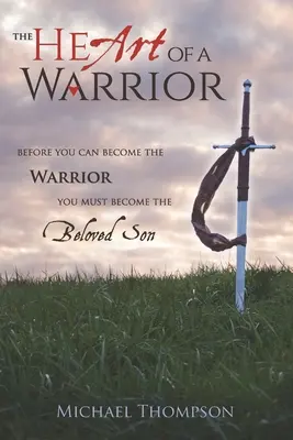 Le cœur d'un guerrier : Avant de devenir le guerrier, il faut devenir le fils bien-aimé - The Heart of a Warrior: Before You Can Become the Warrior, You Must Become the Beloved Son