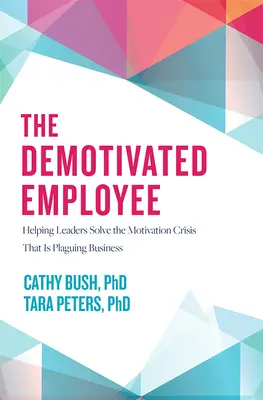 L'employé démotivé : Aider les dirigeants à résoudre la crise de motivation qui frappe les entreprises - The Demotivated Employee: Helping Leaders Solve the Motivation Crisis That Is Plaguing Business