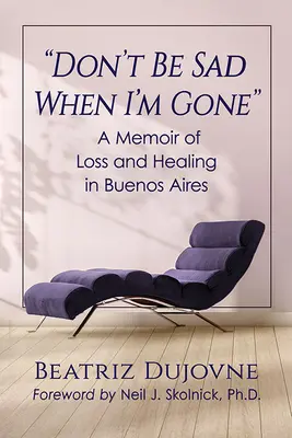 Ne sois pas triste quand je serai parti : Mémoire de perte et de guérison à Buenos Aires - Don't Be Sad When I'm Gone: A Memoir of Loss and Healing in Buenos Aires