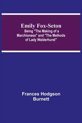 Emily Fox-Seton : La formation d'une marquise et les méthodes de Lady Walderhurst - Emily Fox-Seton; Being The Making of a Marchioness and The Methods of Lady Walderhurst