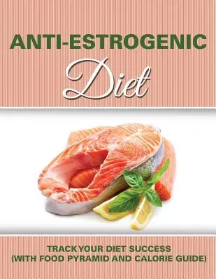 Régime anti-œstrogène : Suivez votre régime à la trace (avec la pyramide alimentaire et le guide des calories) - Anti Estrogenic Diet: Track Your Diet Success (with Food Pyramid and Calorie Guide)