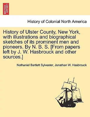 Histoire du comté d'Ulster, New York, avec des illustrations et des croquis biographiques de ses hommes éminents et de ses pionniers, par N. B. S. [D'après les documents laissés par J - History of Ulster County, New York, with Illustrations and Biographical Sketches of Its Prominent Men and Pioneers. by N. B. S. [From Papers Left by J