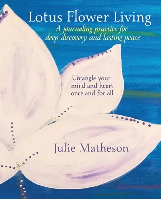 Lotus Flower Living : Une pratique de journalisme pour une découverte profonde et une paix durable : Démêler votre esprit et votre cœur une fois pour toutes - Lotus Flower Living: A Journaling Practice for Deep Discovery and Lasting Peace: Untangle Your Mind and Heart Once and For All