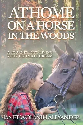 Chez soi à cheval dans les bois : Un voyage pour vivre votre rêve ultime - At Home on a Horse in the Woods: A Journey into Living Your Ultimate Dream