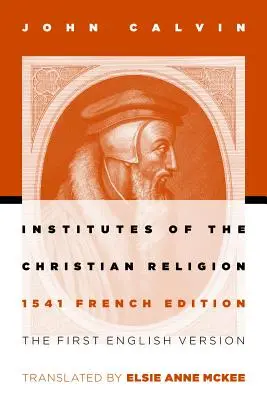 Instituts de la religion chrétienne : La première version anglaise de l'édition française de 1541 (révisée) - Institutes of the Christian Religion: The First English Version of the 1541 French Edition (Revised)