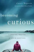 Devenir curieux : une pratique spirituelle pour poser des questions - Becoming Curious: A Spiritual Practice of Asking Questions