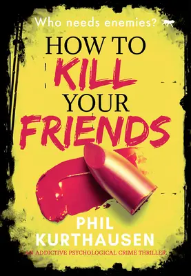Comment tuer ses amis : Un thriller psychologique addictif - How to Kill Your Friends: An Addictive Psychological Crime Thriller
