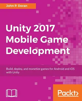 Unity 2017 Mobile Game Development : Construire, déployer et monétiser des jeux pour Android et iOS avec Unity - Unity 2017 Mobile Game Development: Build, deploy, and monetize games for Android and iOS with Unity