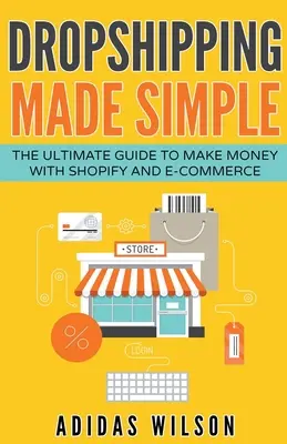 Dropshipping Made Simple - Le guide ultime pour gagner de l'argent avec Shopify et le commerce électronique - Dropshipping Made Simple - The Ultimate Guide To Make Money With Shopify And E-Commerce